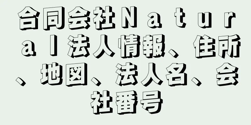 合同会社Ｎａｔｕｒａｌ法人情報、住所、地図、法人名、会社番号