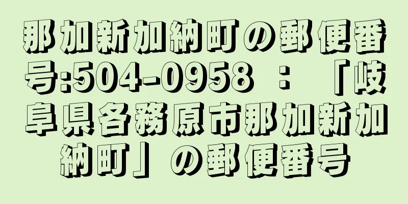 那加新加納町の郵便番号:504-0958 ： 「岐阜県各務原市那加新加納町」の郵便番号