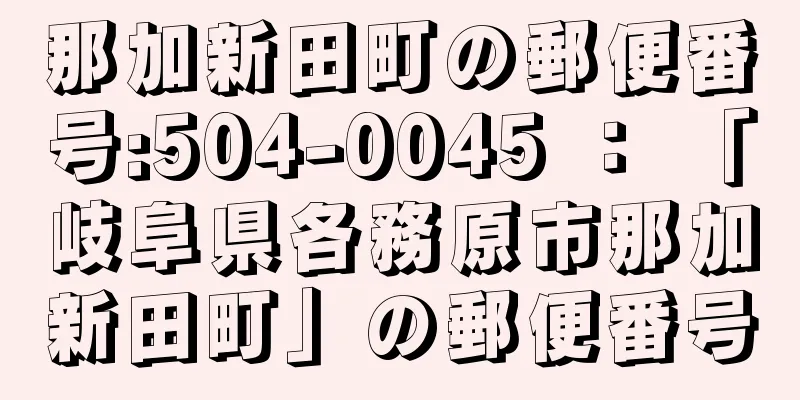 那加新田町の郵便番号:504-0045 ： 「岐阜県各務原市那加新田町」の郵便番号