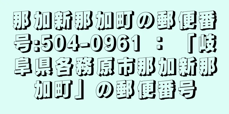 那加新那加町の郵便番号:504-0961 ： 「岐阜県各務原市那加新那加町」の郵便番号