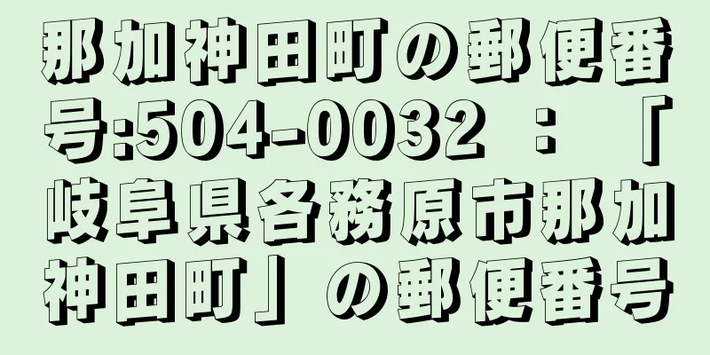 那加神田町の郵便番号:504-0032 ： 「岐阜県各務原市那加神田町」の郵便番号