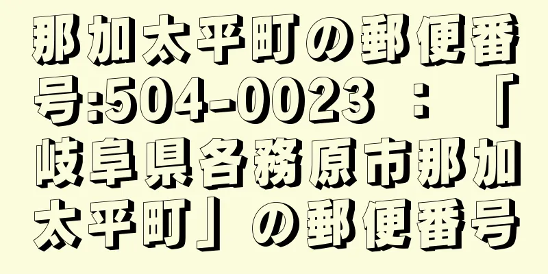 那加太平町の郵便番号:504-0023 ： 「岐阜県各務原市那加太平町」の郵便番号