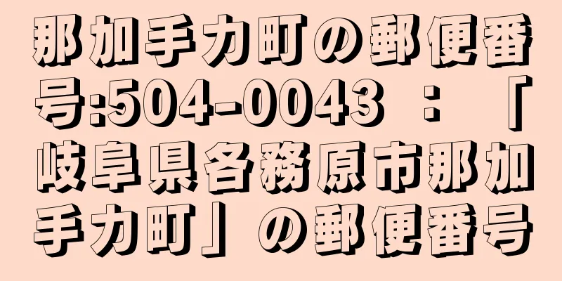 那加手力町の郵便番号:504-0043 ： 「岐阜県各務原市那加手力町」の郵便番号