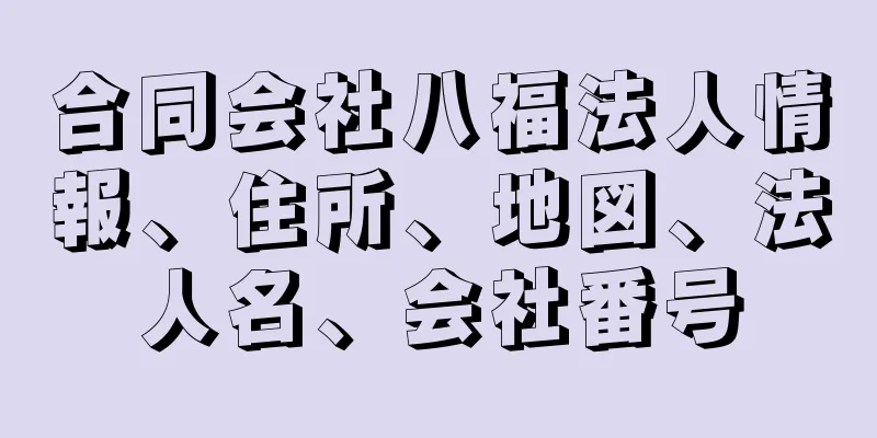 合同会社八福法人情報、住所、地図、法人名、会社番号