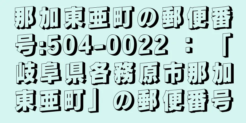 那加東亜町の郵便番号:504-0022 ： 「岐阜県各務原市那加東亜町」の郵便番号