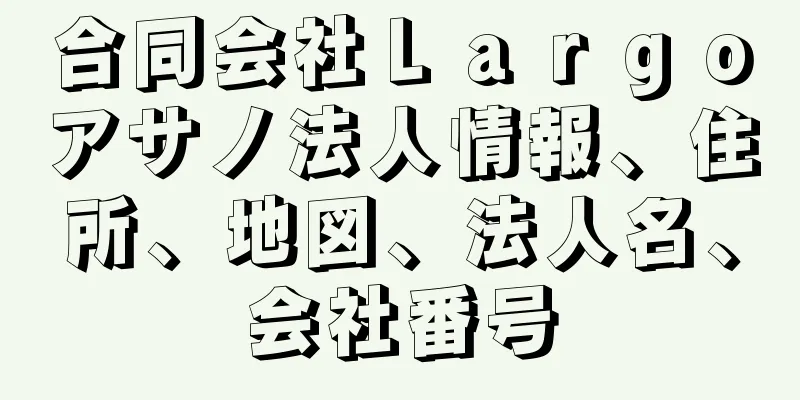 合同会社Ｌａｒｇｏアサノ法人情報、住所、地図、法人名、会社番号