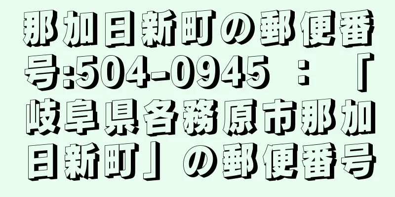 那加日新町の郵便番号:504-0945 ： 「岐阜県各務原市那加日新町」の郵便番号