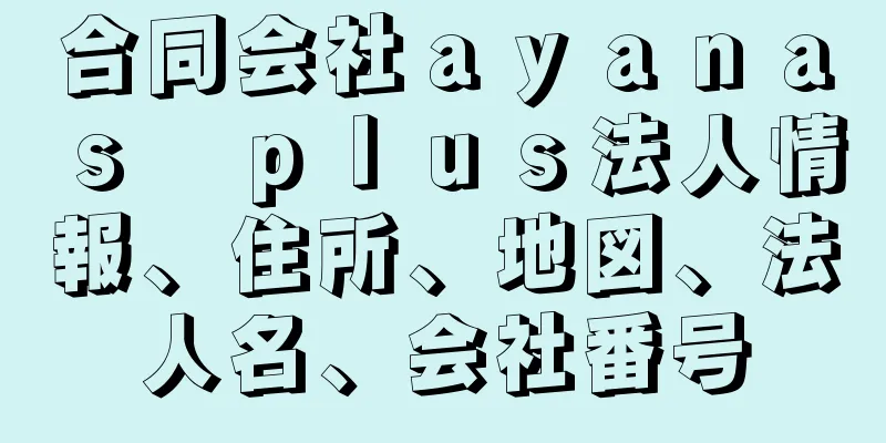 合同会社ａｙａｎａｓ　ｐｌｕｓ法人情報、住所、地図、法人名、会社番号