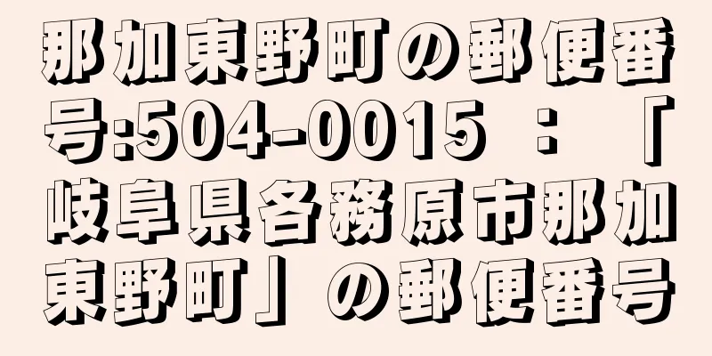 那加東野町の郵便番号:504-0015 ： 「岐阜県各務原市那加東野町」の郵便番号