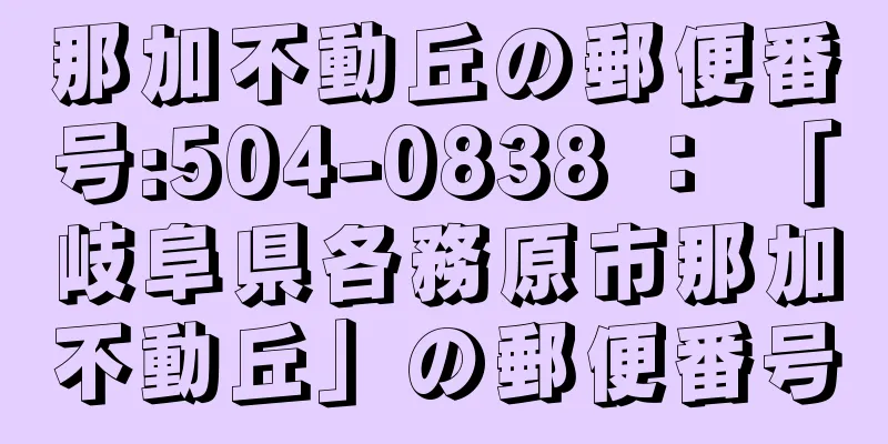 那加不動丘の郵便番号:504-0838 ： 「岐阜県各務原市那加不動丘」の郵便番号