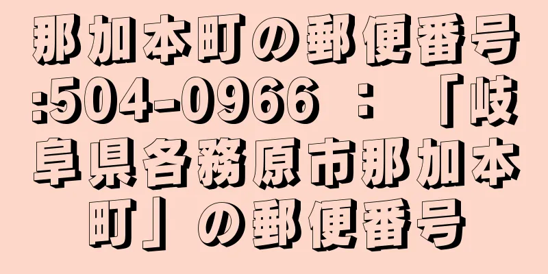 那加本町の郵便番号:504-0966 ： 「岐阜県各務原市那加本町」の郵便番号