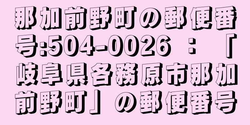 那加前野町の郵便番号:504-0026 ： 「岐阜県各務原市那加前野町」の郵便番号