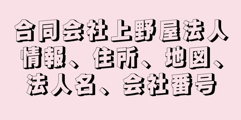 合同会社上野屋法人情報、住所、地図、法人名、会社番号