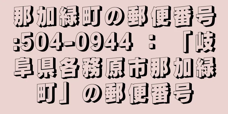 那加緑町の郵便番号:504-0944 ： 「岐阜県各務原市那加緑町」の郵便番号