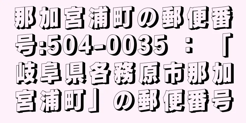 那加宮浦町の郵便番号:504-0035 ： 「岐阜県各務原市那加宮浦町」の郵便番号