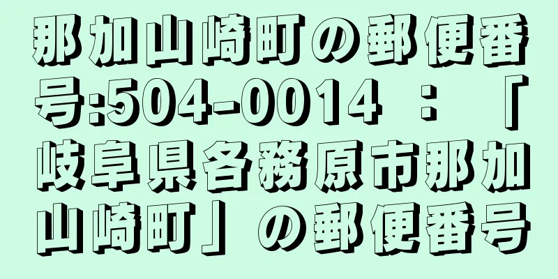 那加山崎町の郵便番号:504-0014 ： 「岐阜県各務原市那加山崎町」の郵便番号