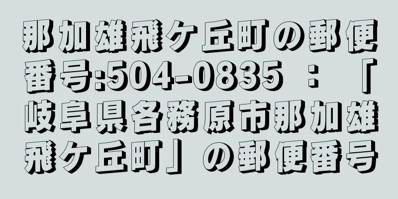 那加雄飛ケ丘町の郵便番号:504-0835 ： 「岐阜県各務原市那加雄飛ケ丘町」の郵便番号