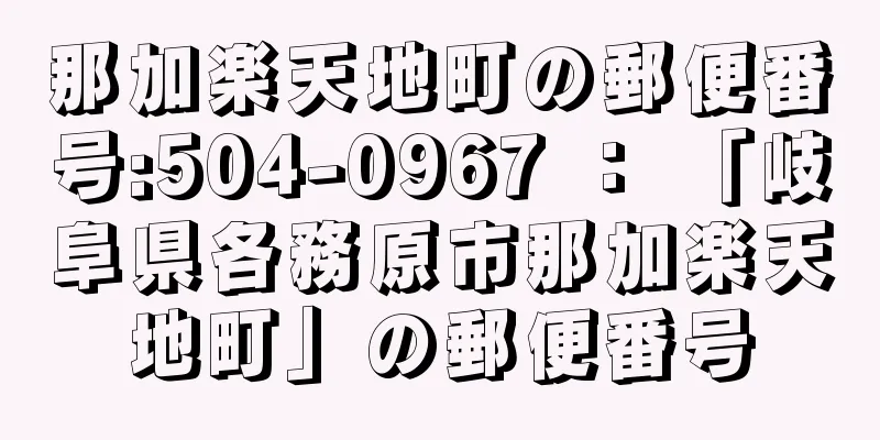 那加楽天地町の郵便番号:504-0967 ： 「岐阜県各務原市那加楽天地町」の郵便番号