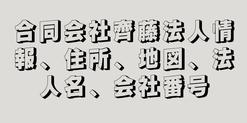 合同会社齊藤法人情報、住所、地図、法人名、会社番号