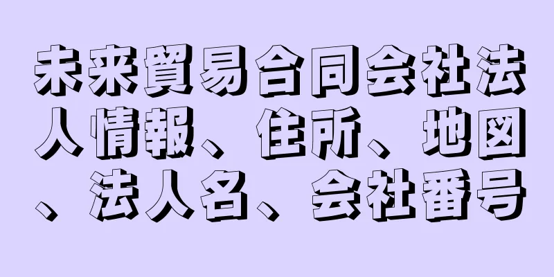 未来貿易合同会社法人情報、住所、地図、法人名、会社番号