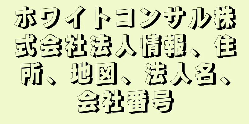 ホワイトコンサル株式会社法人情報、住所、地図、法人名、会社番号