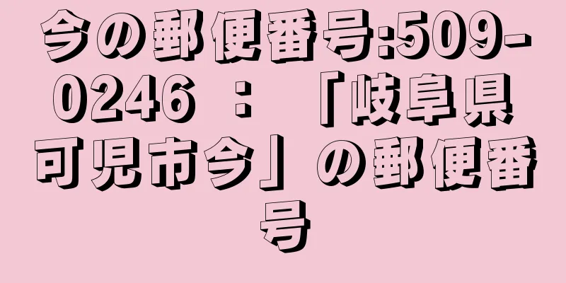 今の郵便番号:509-0246 ： 「岐阜県可児市今」の郵便番号