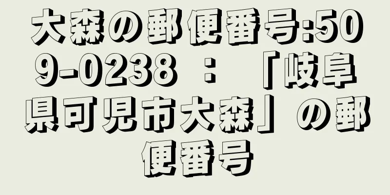 大森の郵便番号:509-0238 ： 「岐阜県可児市大森」の郵便番号