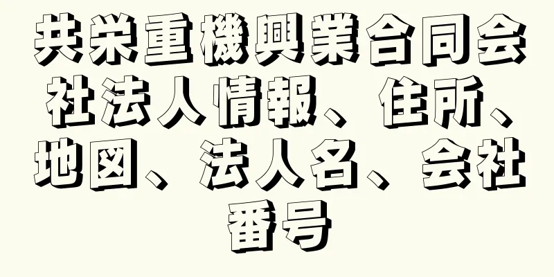 共栄重機興業合同会社法人情報、住所、地図、法人名、会社番号