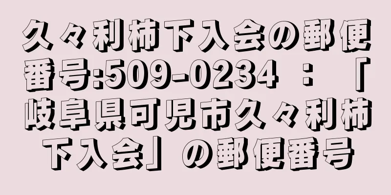 久々利柿下入会の郵便番号:509-0234 ： 「岐阜県可児市久々利柿下入会」の郵便番号