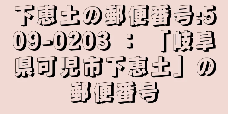 下恵土の郵便番号:509-0203 ： 「岐阜県可児市下恵土」の郵便番号