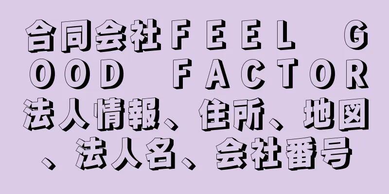 合同会社ＦＥＥＬ　ＧＯＯＤ　ＦＡＣＴＯＲ法人情報、住所、地図、法人名、会社番号