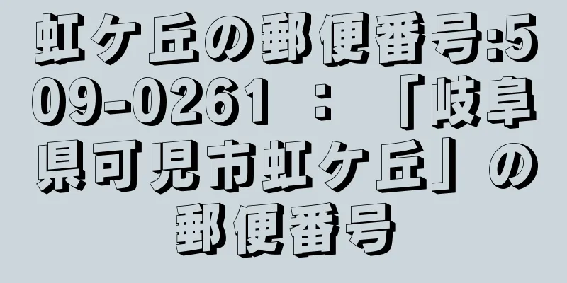 虹ケ丘の郵便番号:509-0261 ： 「岐阜県可児市虹ケ丘」の郵便番号