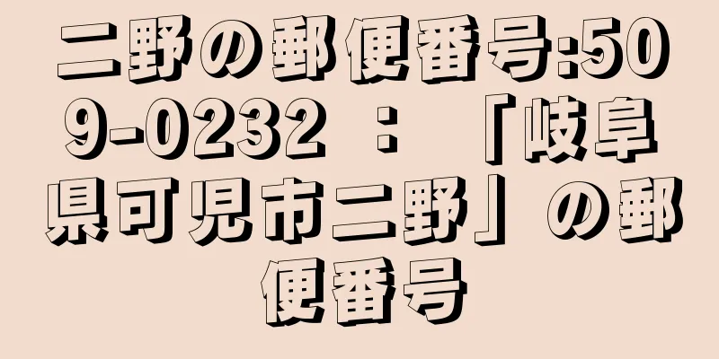 二野の郵便番号:509-0232 ： 「岐阜県可児市二野」の郵便番号