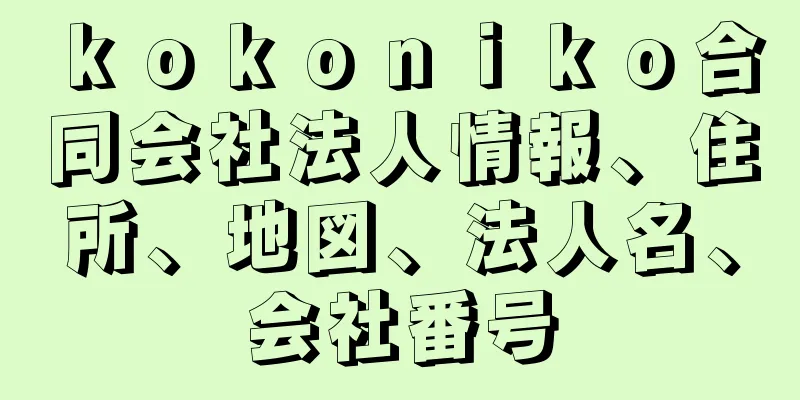 ｋｏｋｏｎｉｋｏ合同会社法人情報、住所、地図、法人名、会社番号