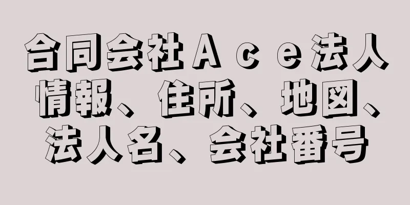 合同会社Ａｃｅ法人情報、住所、地図、法人名、会社番号