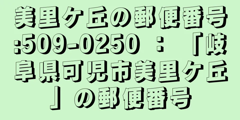 美里ケ丘の郵便番号:509-0250 ： 「岐阜県可児市美里ケ丘」の郵便番号