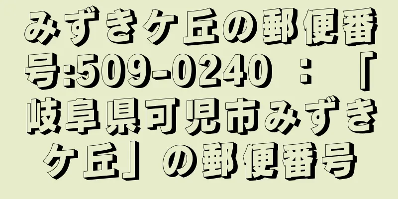 みずきケ丘の郵便番号:509-0240 ： 「岐阜県可児市みずきケ丘」の郵便番号