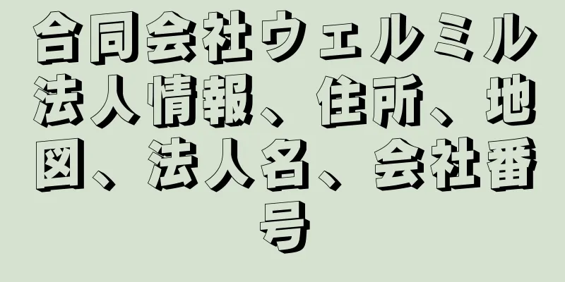 合同会社ウェルミル法人情報、住所、地図、法人名、会社番号