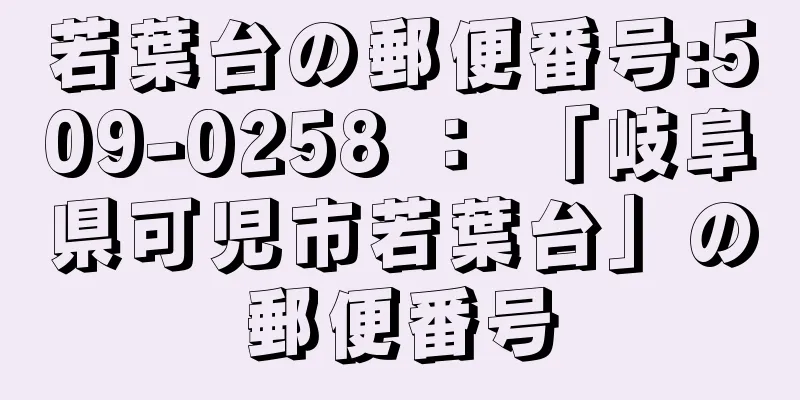 若葉台の郵便番号:509-0258 ： 「岐阜県可児市若葉台」の郵便番号