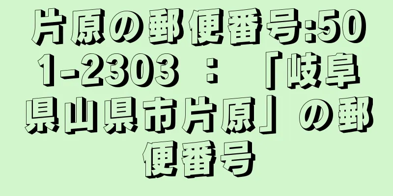 片原の郵便番号:501-2303 ： 「岐阜県山県市片原」の郵便番号