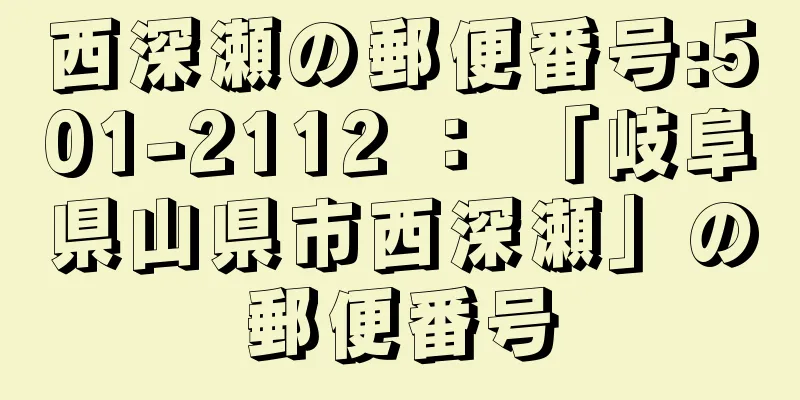 西深瀬の郵便番号:501-2112 ： 「岐阜県山県市西深瀬」の郵便番号