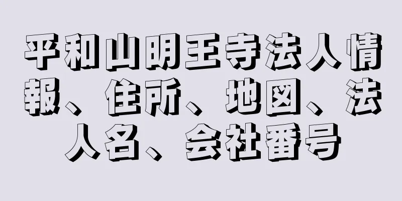 平和山明王寺法人情報、住所、地図、法人名、会社番号