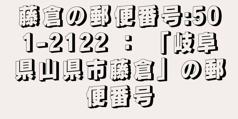 藤倉の郵便番号:501-2122 ： 「岐阜県山県市藤倉」の郵便番号