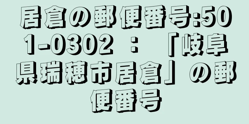 居倉の郵便番号:501-0302 ： 「岐阜県瑞穂市居倉」の郵便番号