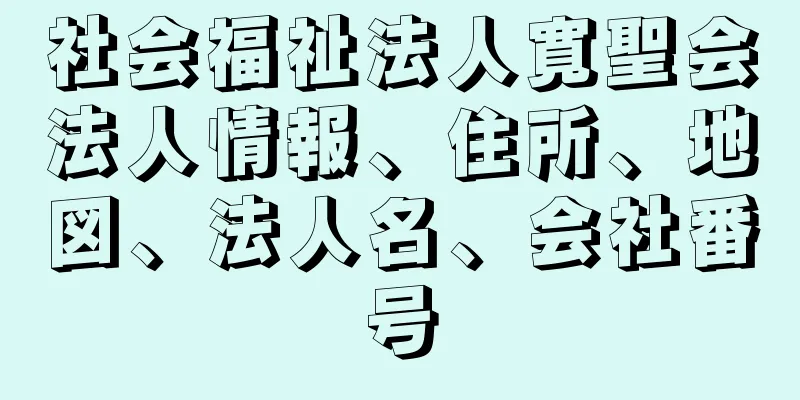 社会福祉法人寛聖会法人情報、住所、地図、法人名、会社番号