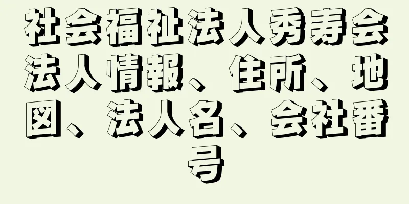 社会福祉法人秀寿会法人情報、住所、地図、法人名、会社番号