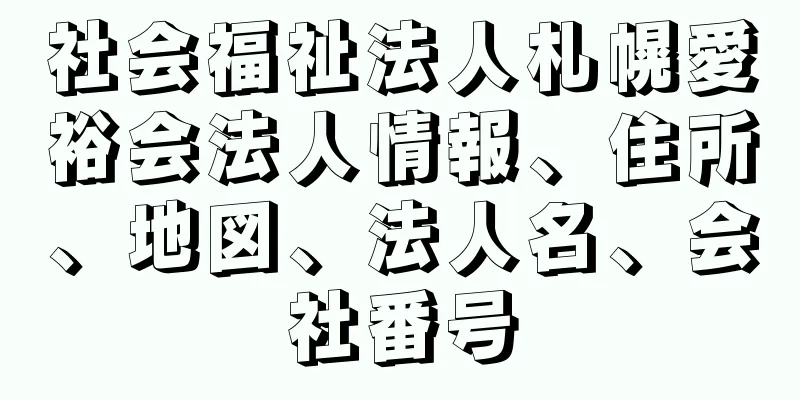 社会福祉法人札幌愛裕会法人情報、住所、地図、法人名、会社番号