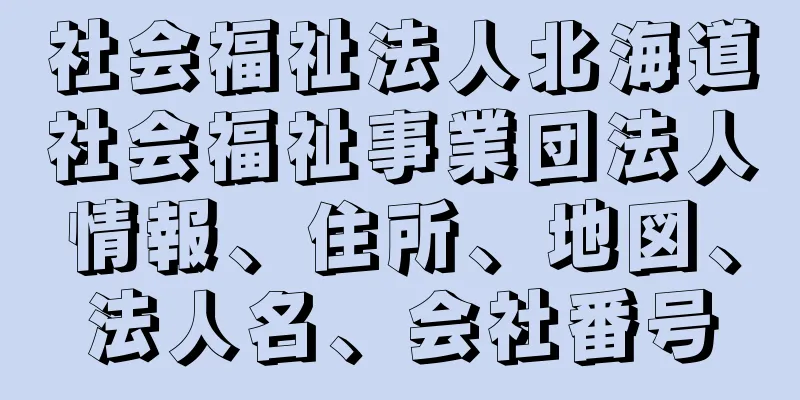 社会福祉法人北海道社会福祉事業団法人情報、住所、地図、法人名、会社番号