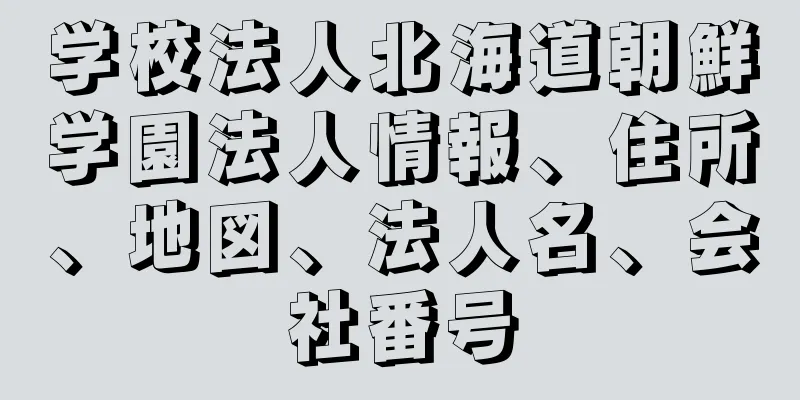 学校法人北海道朝鮮学園法人情報、住所、地図、法人名、会社番号