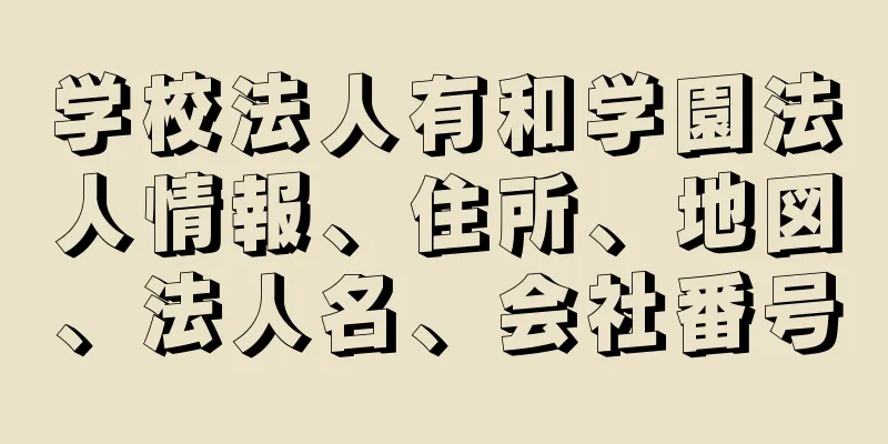 学校法人有和学園法人情報、住所、地図、法人名、会社番号